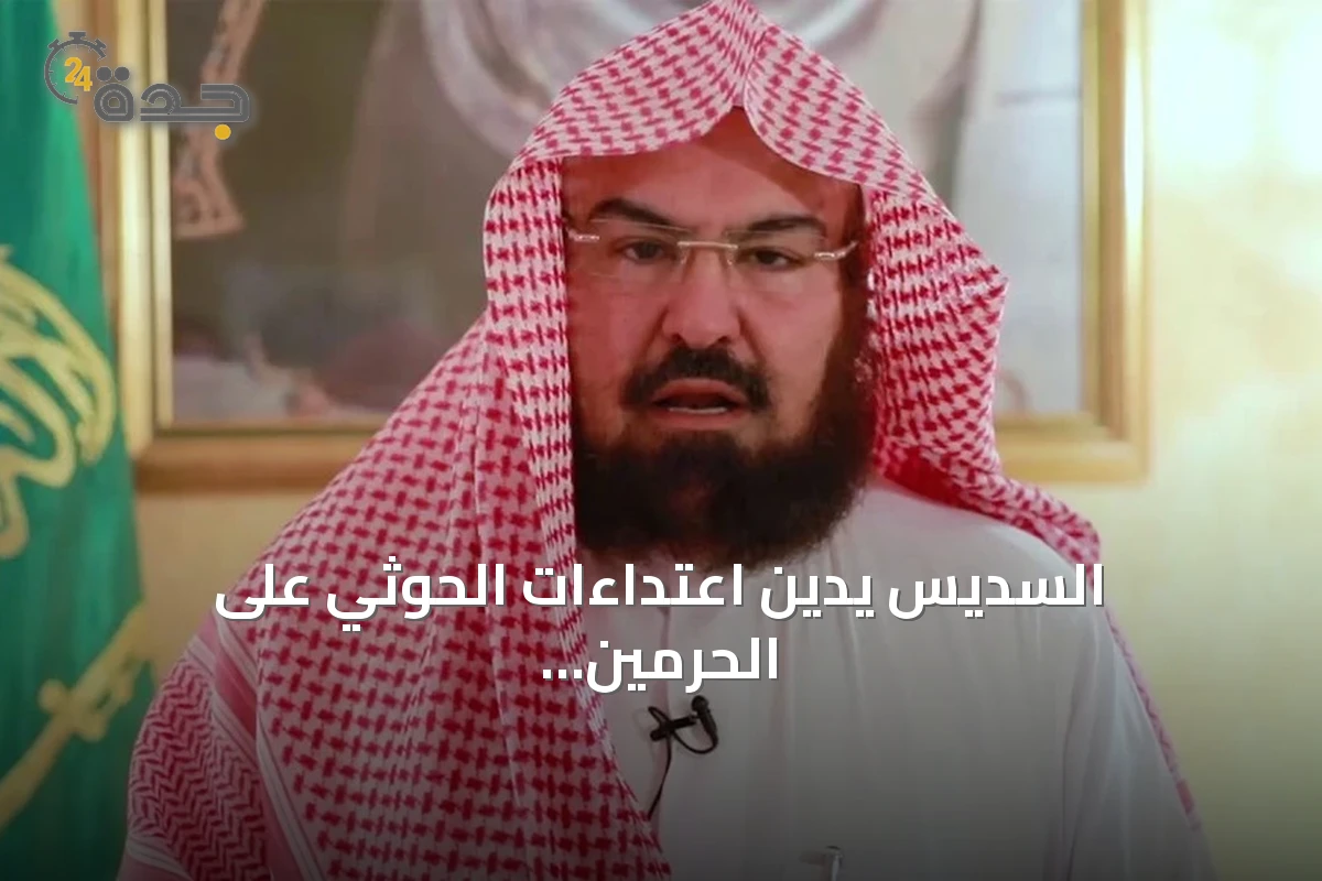 السديس يدين اعتداءات الحوثي على الحرمين ويصفها بانتهاك للقيم الدينية والدولية