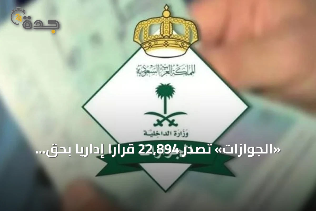 «الجوازات» تصدر 22,894 قرارًا إداريًا بحق مخالفي أنظمة الإقامة والعمل وأمن الحدود