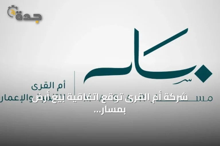 شركة أم القرى توقع اتفاقية بيع أرض بمسار مكة بقيمة 168.9 مليون ريال