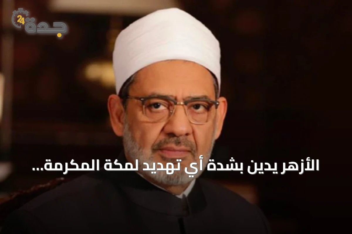 الأزهر يدين بشدة أي تهديد لمكة المكرمة ويحذّر من استهداف المقدسات