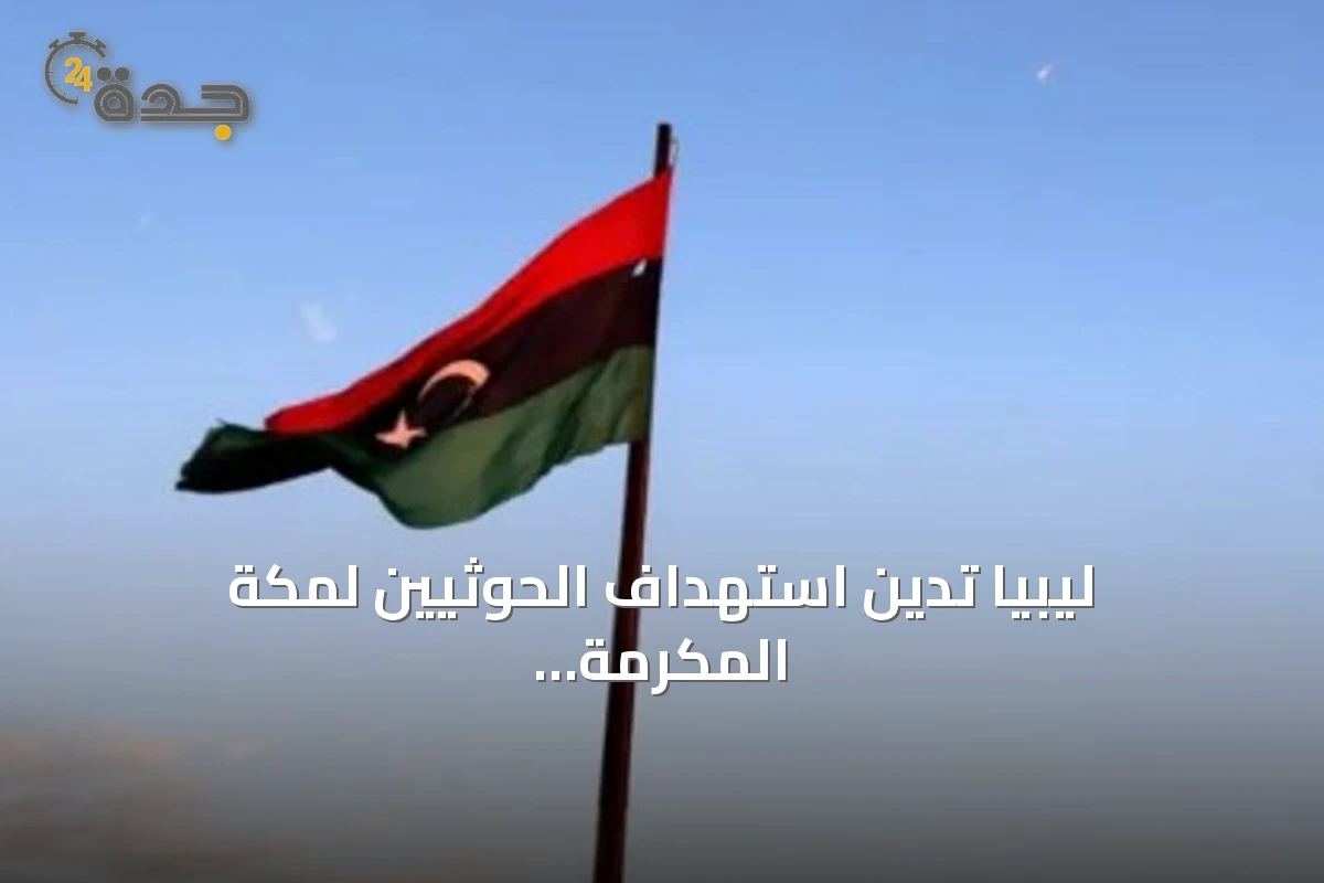 ليبيا تدين استهداف الحوثيين لمكة المكرمة بطائرة مسيّرة