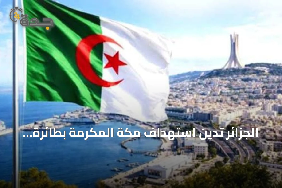 الجزائر تدين استهداف مكة المكرمة بطائرة معادية وتدعو لوقف التصعيد
