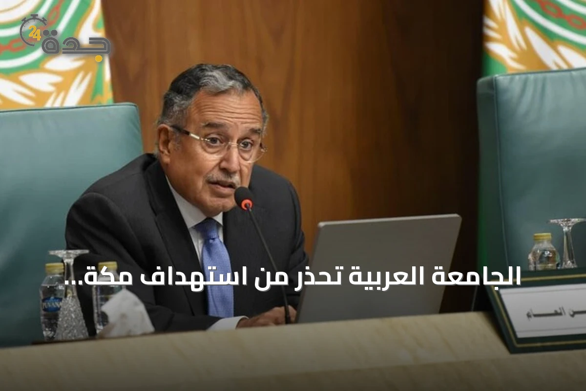 الجامعة العربية تحذر من استهداف مكة وتعتبره تصعيداً خطيراً يهدد استقرار المنطقة