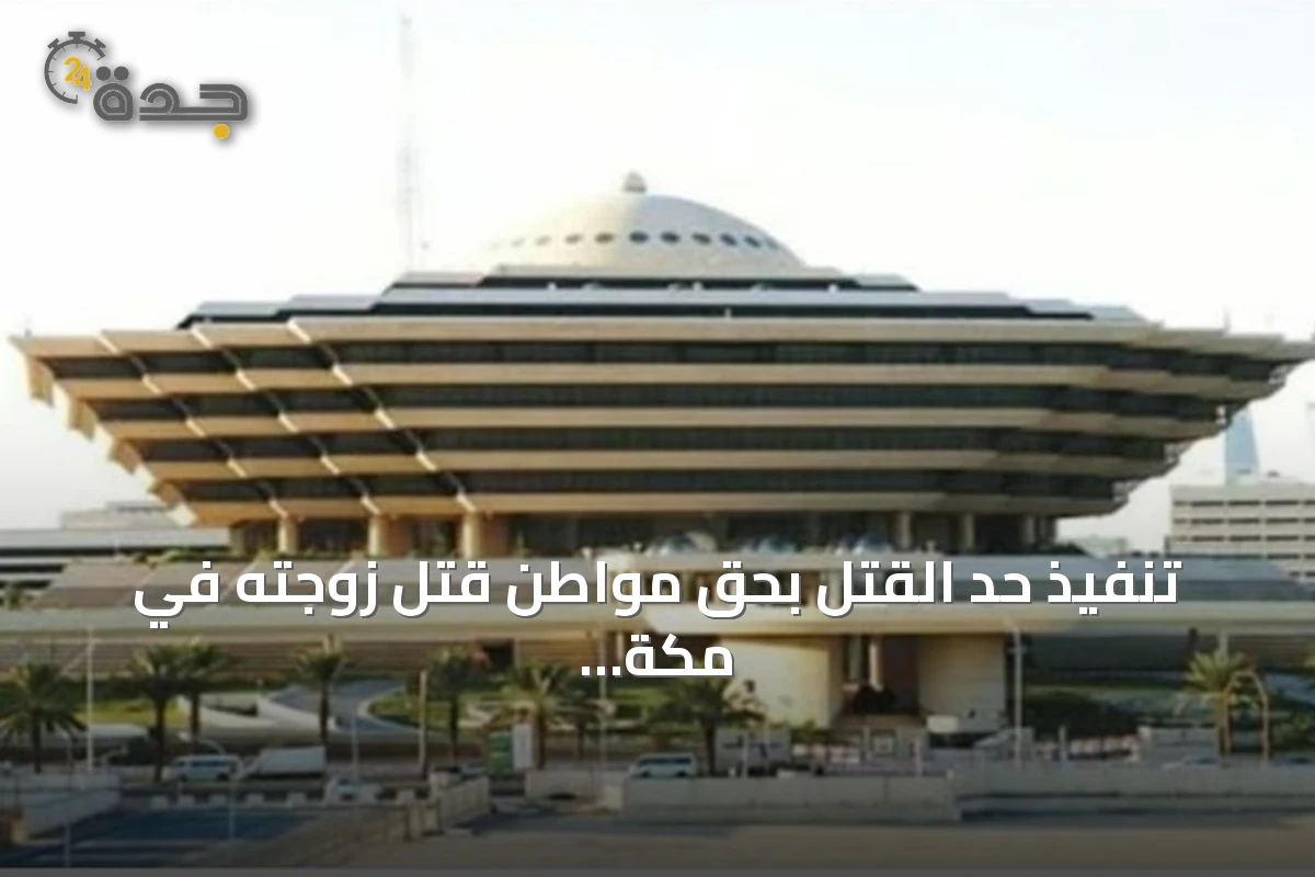 تنفيذ حد القتل بحق مواطن قتل زوجته في مكة المكرمة