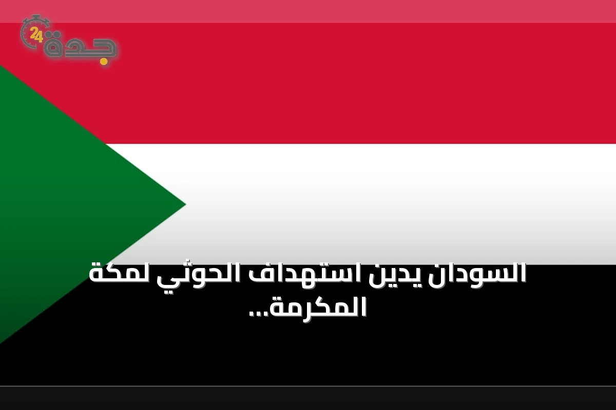 السودان يدين استهداف الحوثي لمكة المكرمة ويؤكد تضامنه مع السعودية