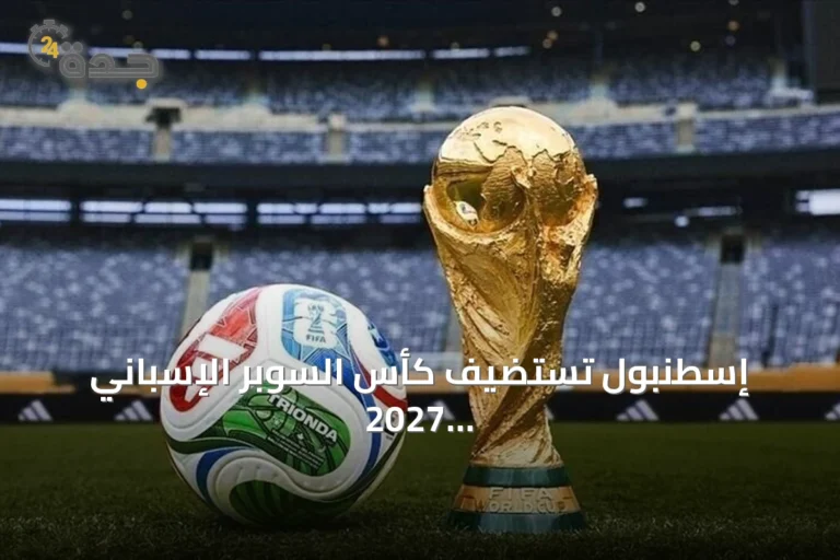 إسطنبول تستضيف كأس السوبر الإسباني 2027 وتحدد ملاعب المباريات