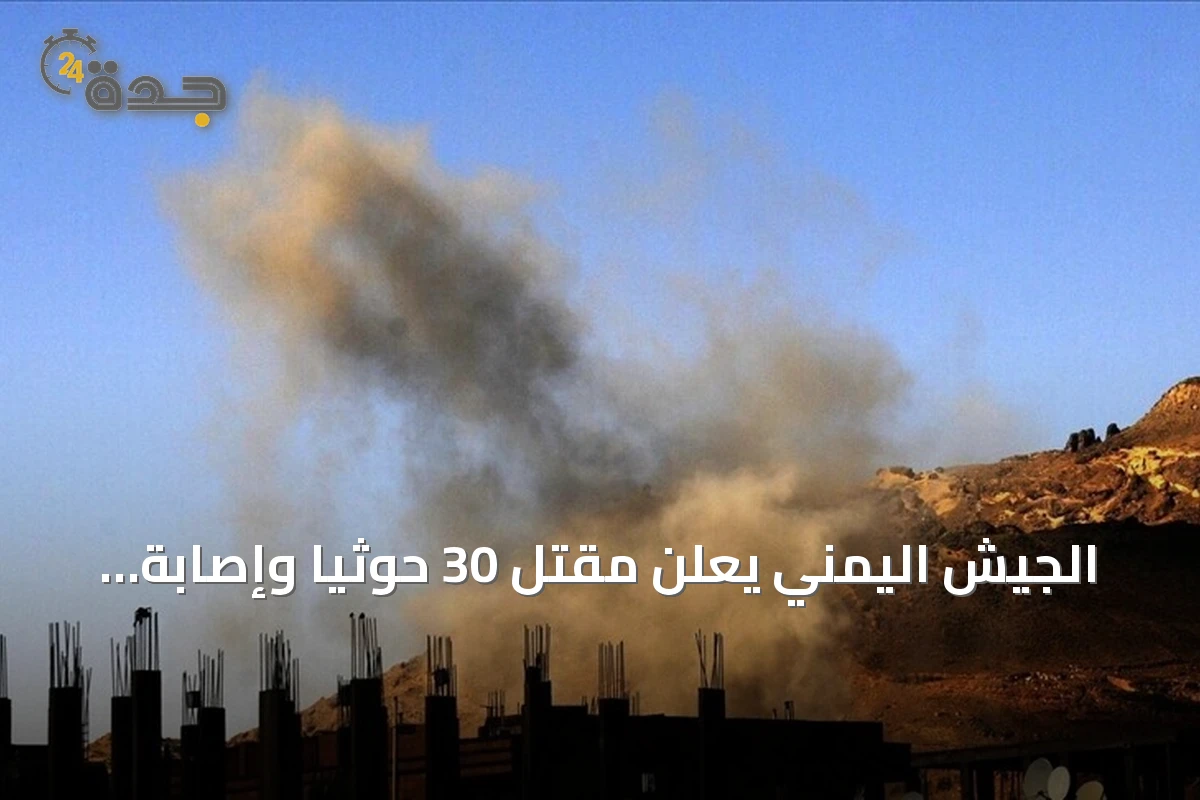 الجيش اليمني يعلن مقتل 30 حوثيًا وإصابة 60 في مواجهات وتعز