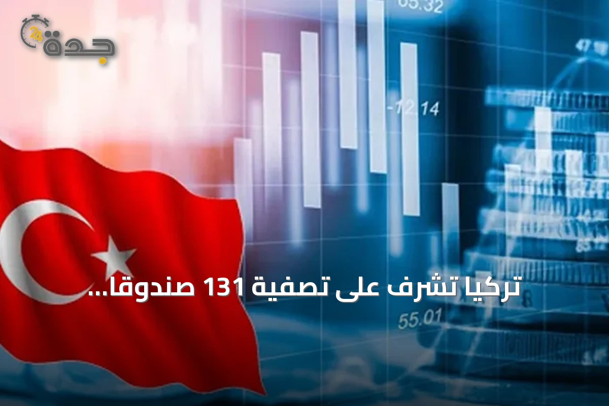تركيا تشرف على تصفية 131 صندوقاً استثمارياً بقيمة أصول تفوق 18 مليار دولار