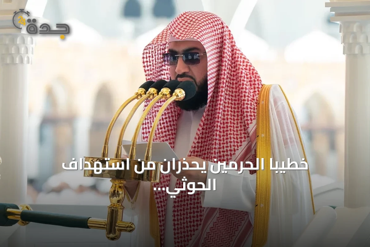 خطيبا الحرمين يحذران من استهداف الحوثي للمقدسات ويؤكدان على صلابة السعودية