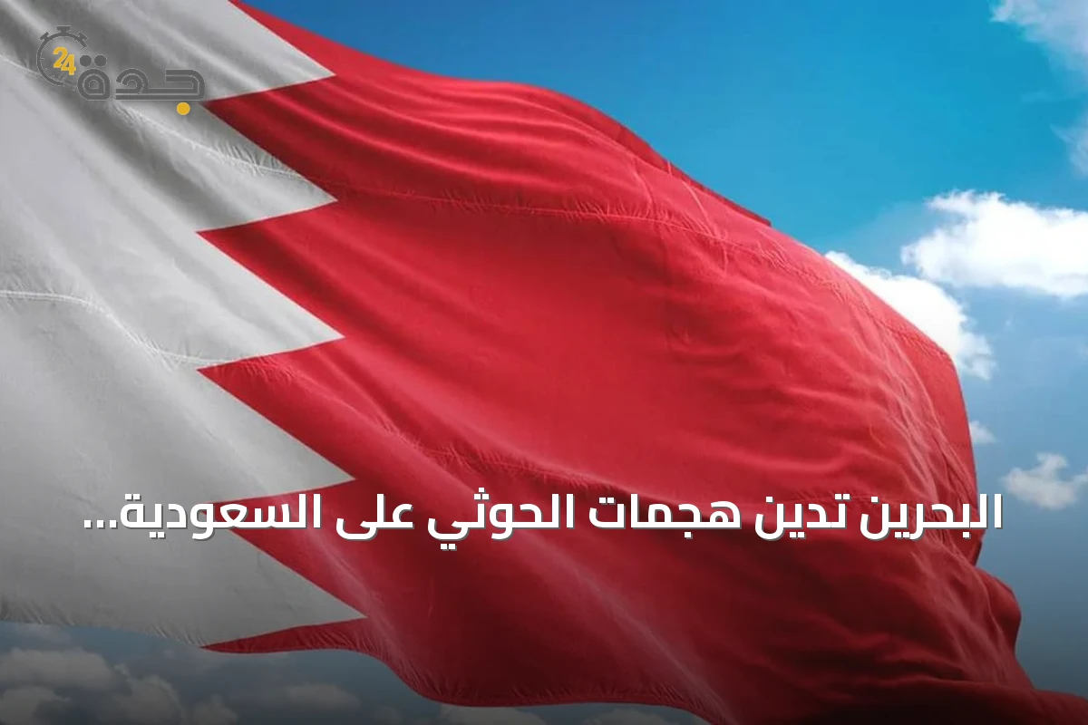 البحرين تدين هجمات الحوثي على السعودية وتدعو لموقف دولي حازم
