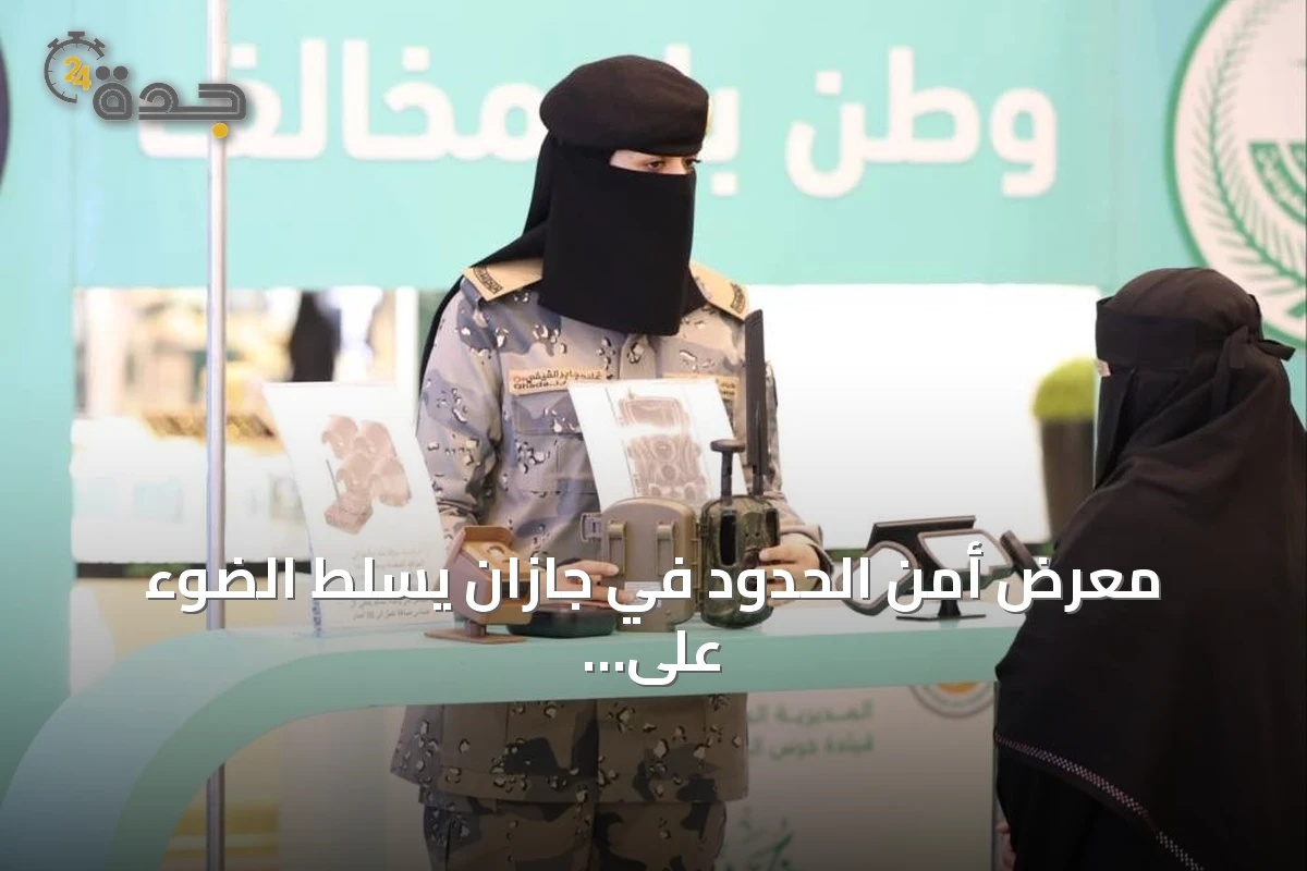 معرض أمن الحدود في جازان يسلط الضوء على المهام والجهود الميدانية