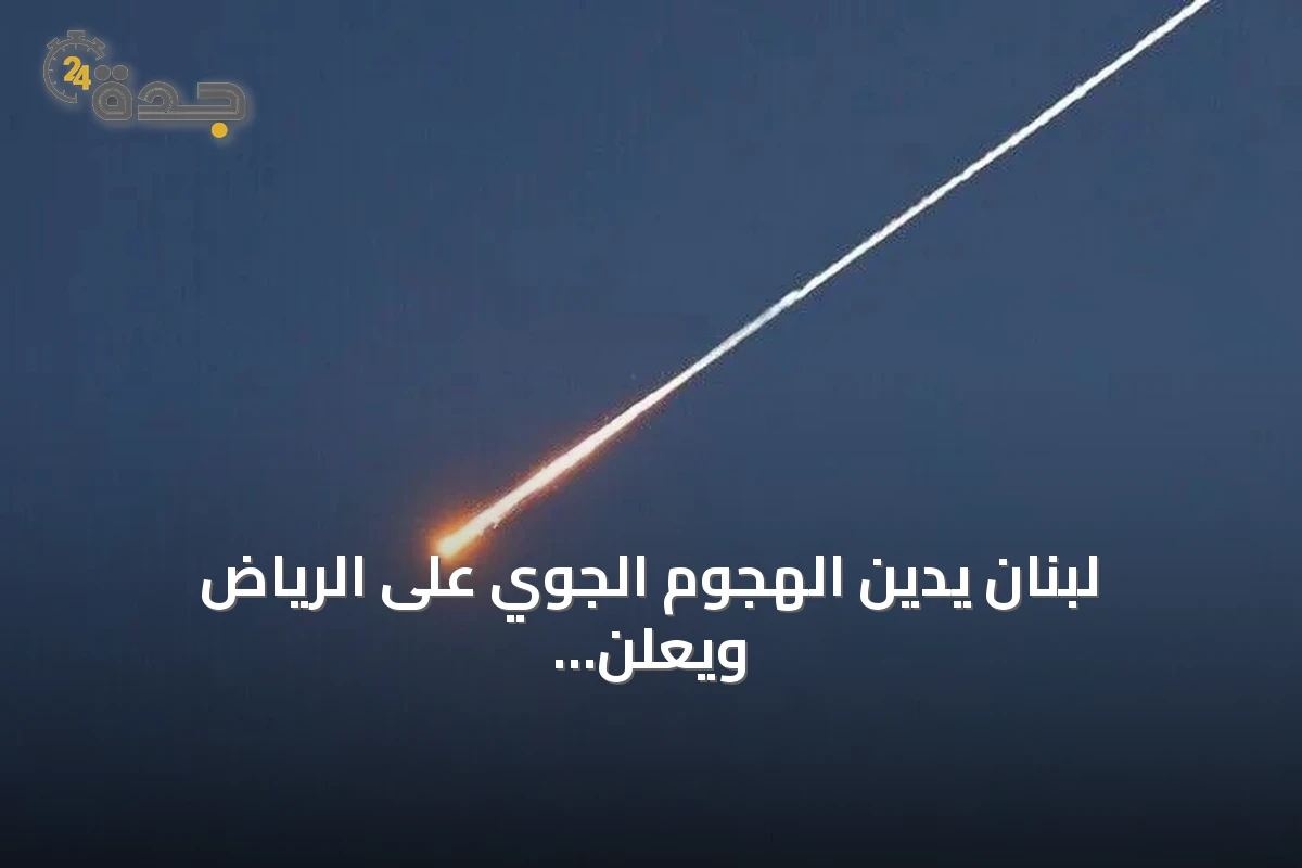 لبنان يدين الهجوم الجوي على الرياض ويعلن تضامنه الكامل مع السعودية