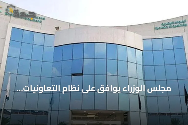 مجلس الوزراء يوافق على نظام التعاونيات الجديد ويحدد مهلة لتعديل أوضاع الجمعيات