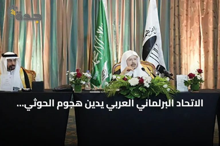 الاتحاد البرلماني العربي يدين هجوم الحوثي على مكة ويؤكد دعم القضية الفلسطينية