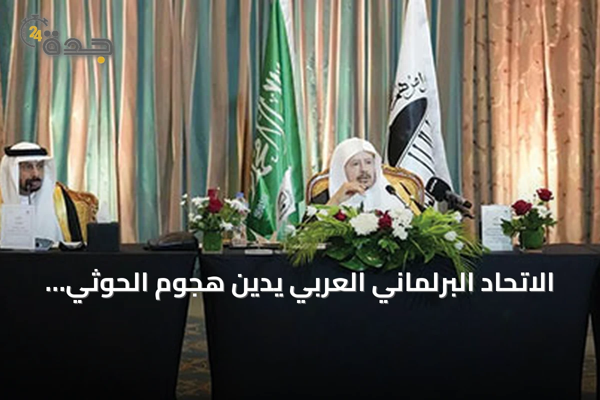 الاتحاد البرلماني العربي يدين هجوم الحوثي على مكة ويؤكد دعم القضية الفلسطينية