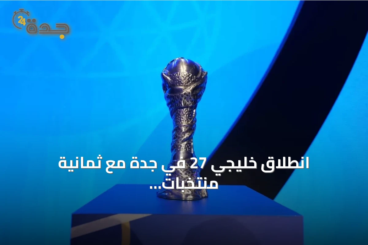 انطلاق خليجي 27 في جدة مع ثمانية منتخبات وخمس عشرة مباراة