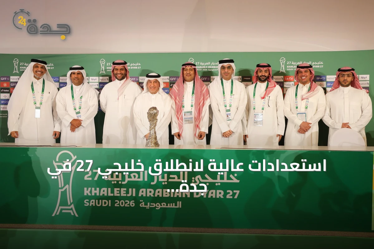 استعدادات عالية لانطلاق خليجي 27 في جدة مع تأكيد الجهوزية الكاملة