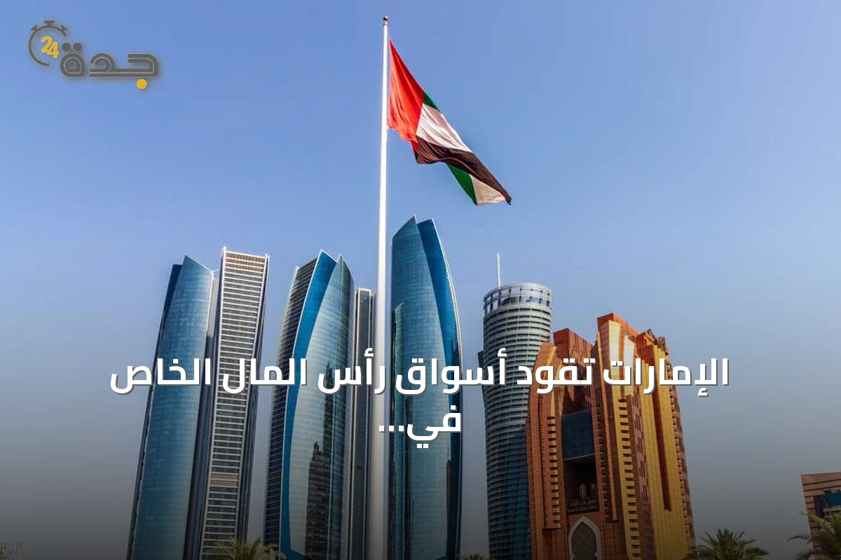 الإمارات تقود أسواق رأس المال الخاص في الشرق الأوسط بدعم التحول الاقتصادي