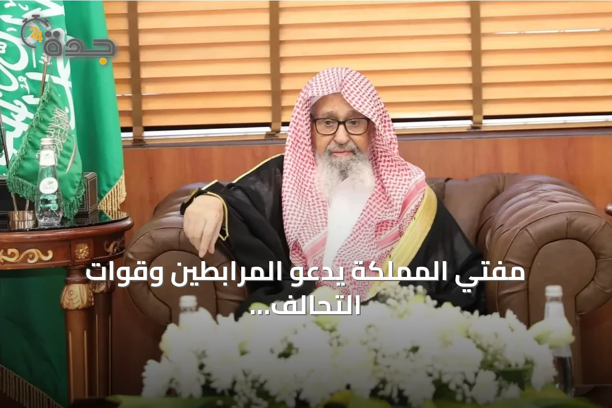 مفتي المملكة يدعو المرابطين وقوات التحالف إلى الوحدة والصبر في مواجهة الحوثي