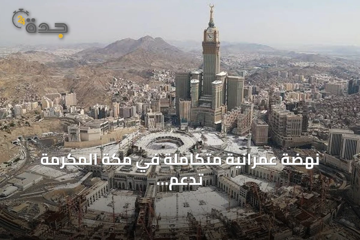 نهضة عمرانية متكاملة في مكة المكرمة تدعم الاقتصاد وخدمة الحجاج