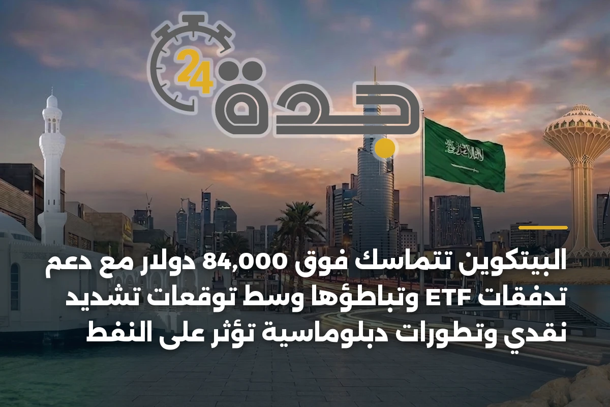 البيتكوين تتماسك فوق 84,000 دولار مع دعم تدفقات ETF وتباطؤها وسط توقعات تشديد نقدي وتطورات دبلوماسية تؤثر على النفط