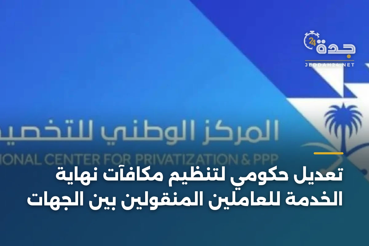 تعديل حكومي لتنظيم مكافآت نهاية الخدمة للعاملين المنقولين بين الجهات 1 تعديل حكومي لتنظيم مكافآت نهاية الخدمة للعاملين المنقولين بين الجهات