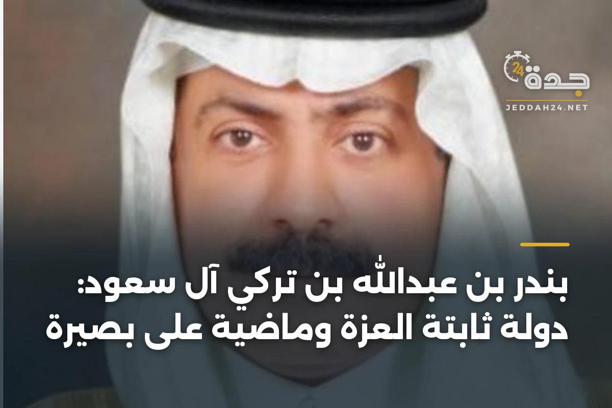 بندر بن عبدالله بن تركي آل سعود: دولة ثابتة العزة وماضية على بصيرة