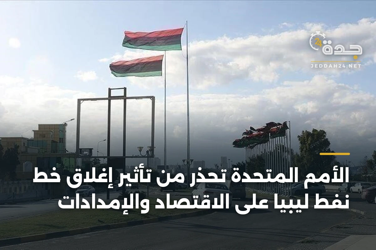 الأمم المتحدة تحذر من تأثير إغلاق خط نفط ليبيا على الاقتصاد والإمدادات 1 الأمم المتحدة تحذر من تأثير إغلاق خط نفط ليبيا على الاقتصاد والإمدادات