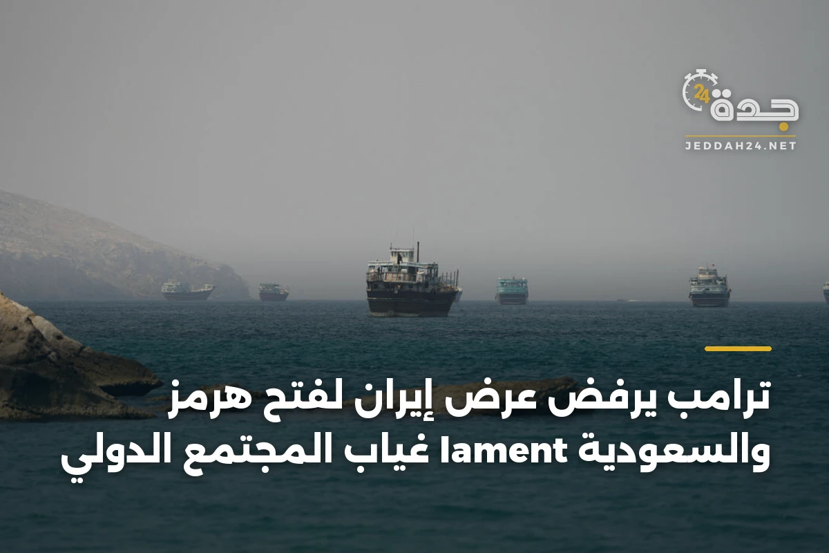 ترامب يرفض عرض إيران لفتح هرمز والسعودية lament غياب المجتمع الدولي