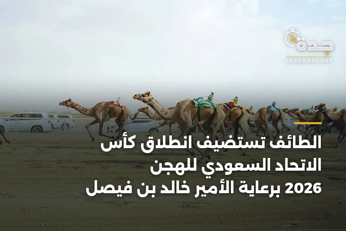 الطائف تستضيف انطلاق كأس الاتحاد السعودي للهجن 2026 برعاية الأمير خالد بن فيصل