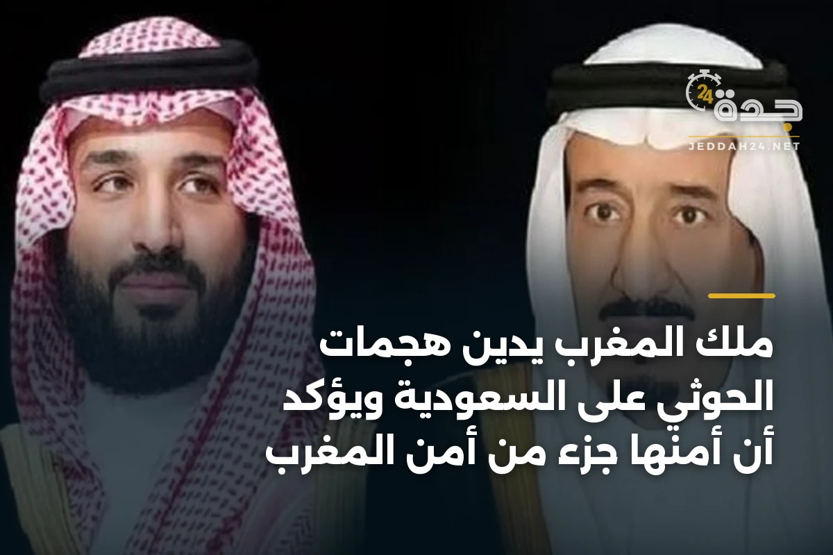 ملك المغرب يدين هجمات الحوثي على السعودية ويؤكد أن أمنها جزء من أمن المغرب