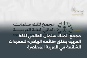 مجمع الملك سلمان العالمي للغة العربية يطلق «قائمة الرياض» للمفردات الشائعة في العربية المعاصرة 3 article 338117