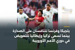بلجيكا وفرنسا تتنافسان على الصدارة بينما تسعى تركيا وإيطاليا للتعويض في دوري الأمم الأوروبية 2 article 338916