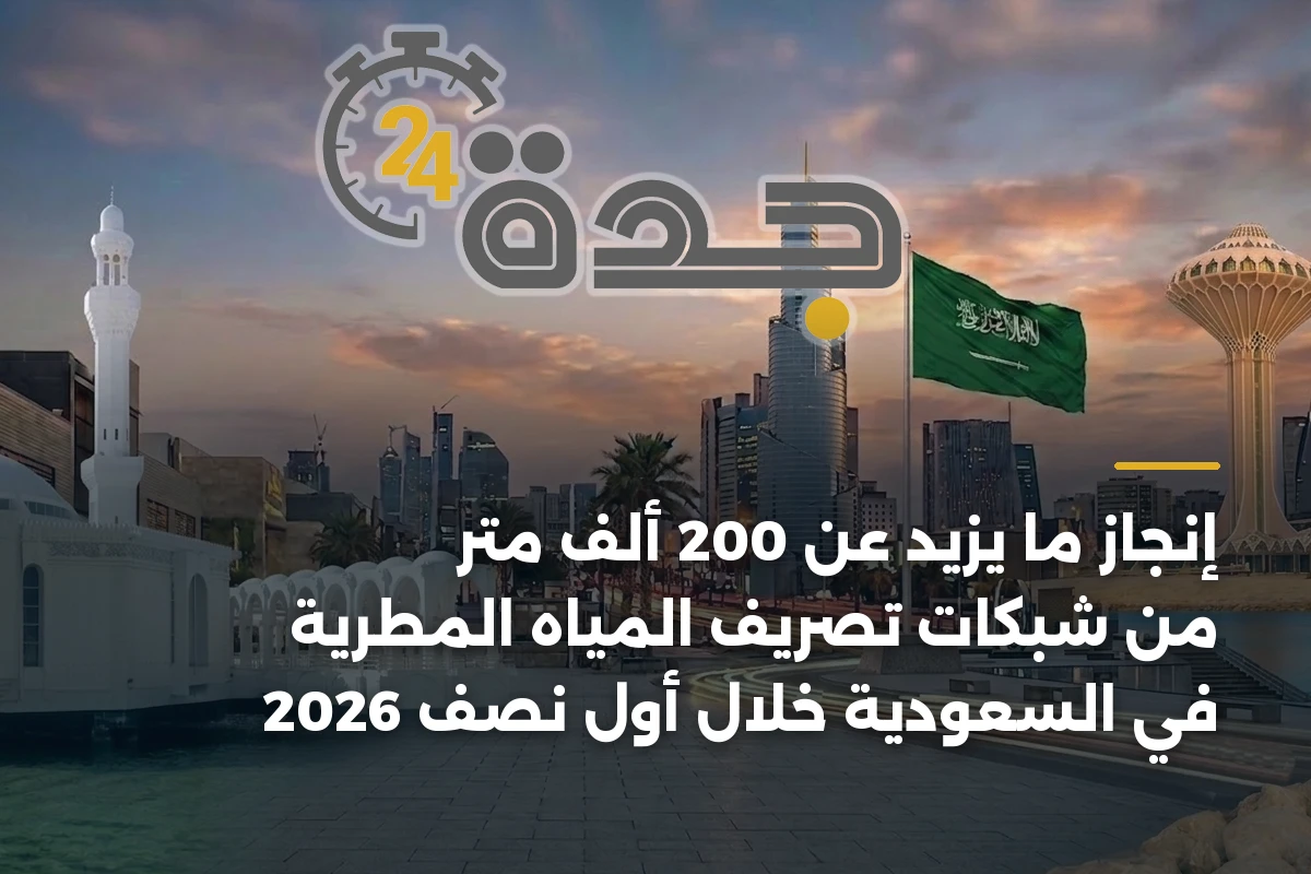 إنجاز ما يزيد عن 200 ألف متر من شبكات تصريف المياه المطرية في السعودية خلال أول نصف 2026