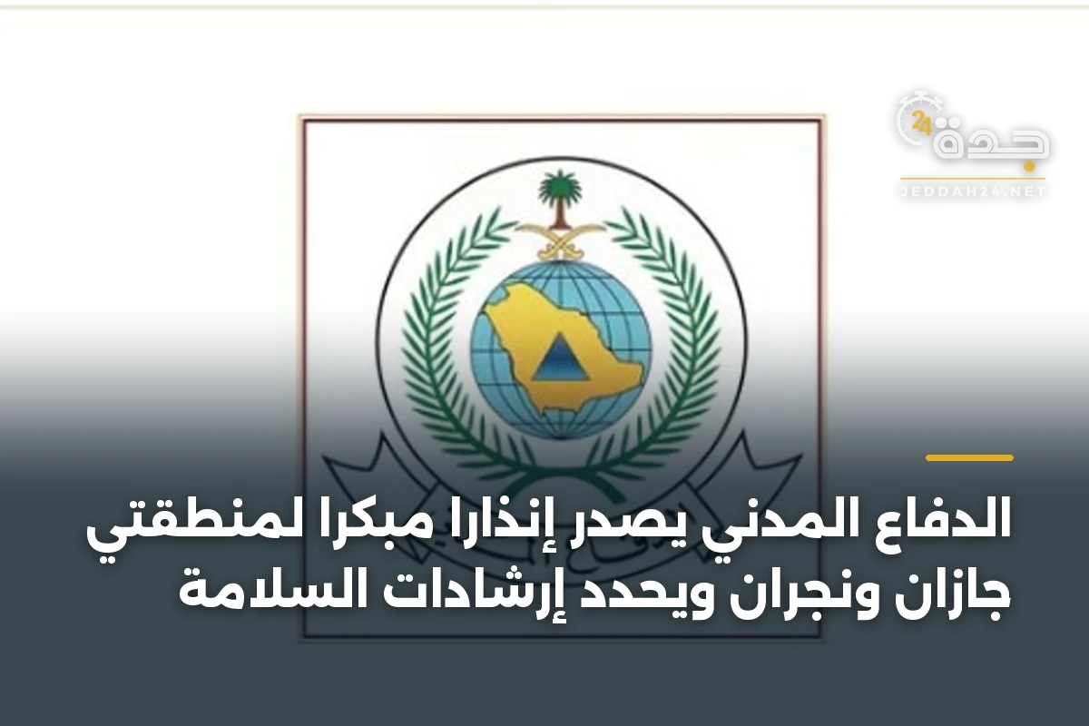 الدفاع المدني يُصدر إنذارًا مبكرًا لمنطقتي جازان ونجران ويحدد إرشادات السلامة