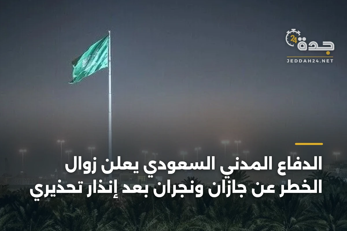 الدفاع المدني السعودي يعلن زوال الخطر عن جازان ونجران بعد إنذار تحذيري