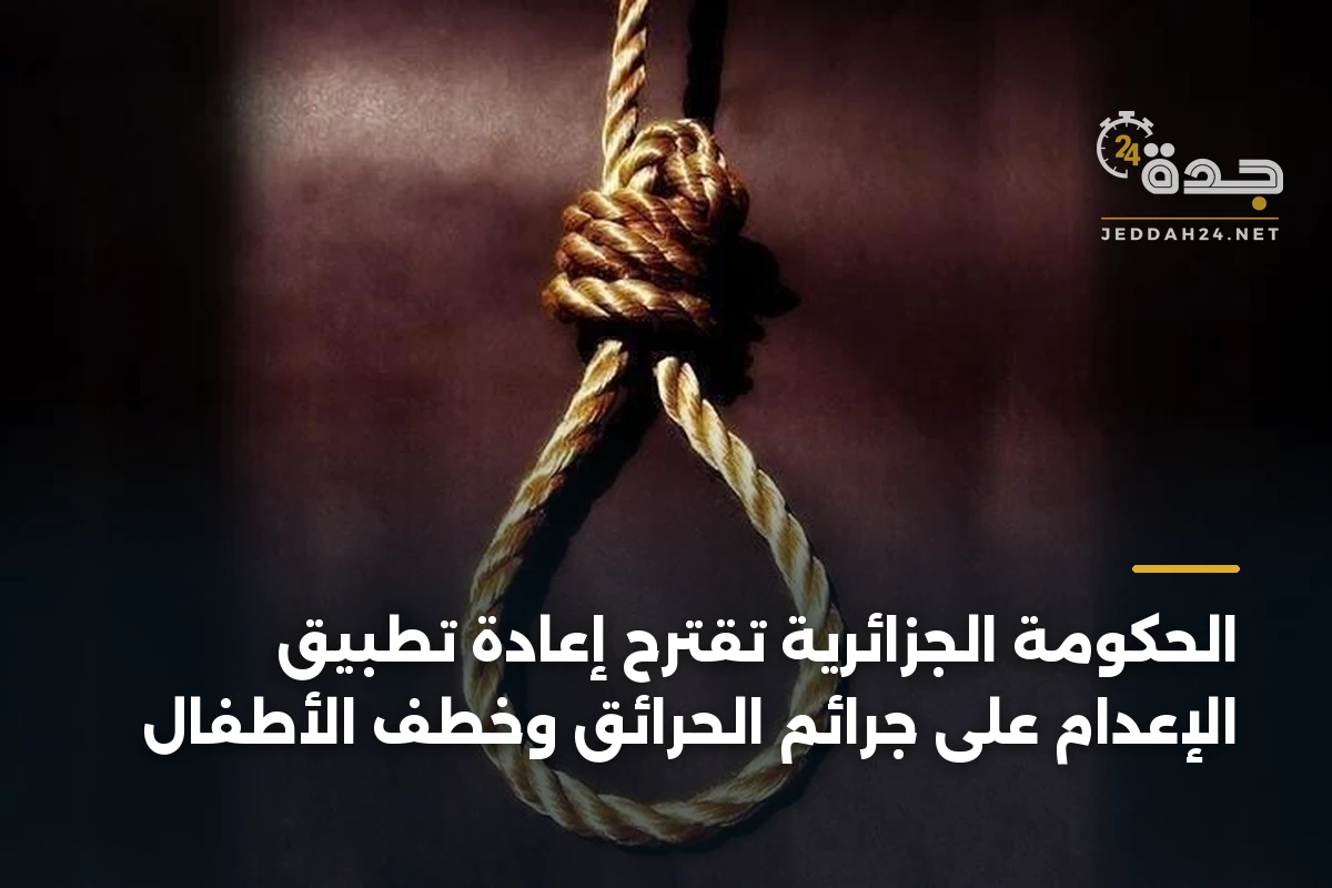 الحكومة الجزائرية تقترح إعادة تطبيق الإعدام على جرائم الحرائق وخطف الأطفال