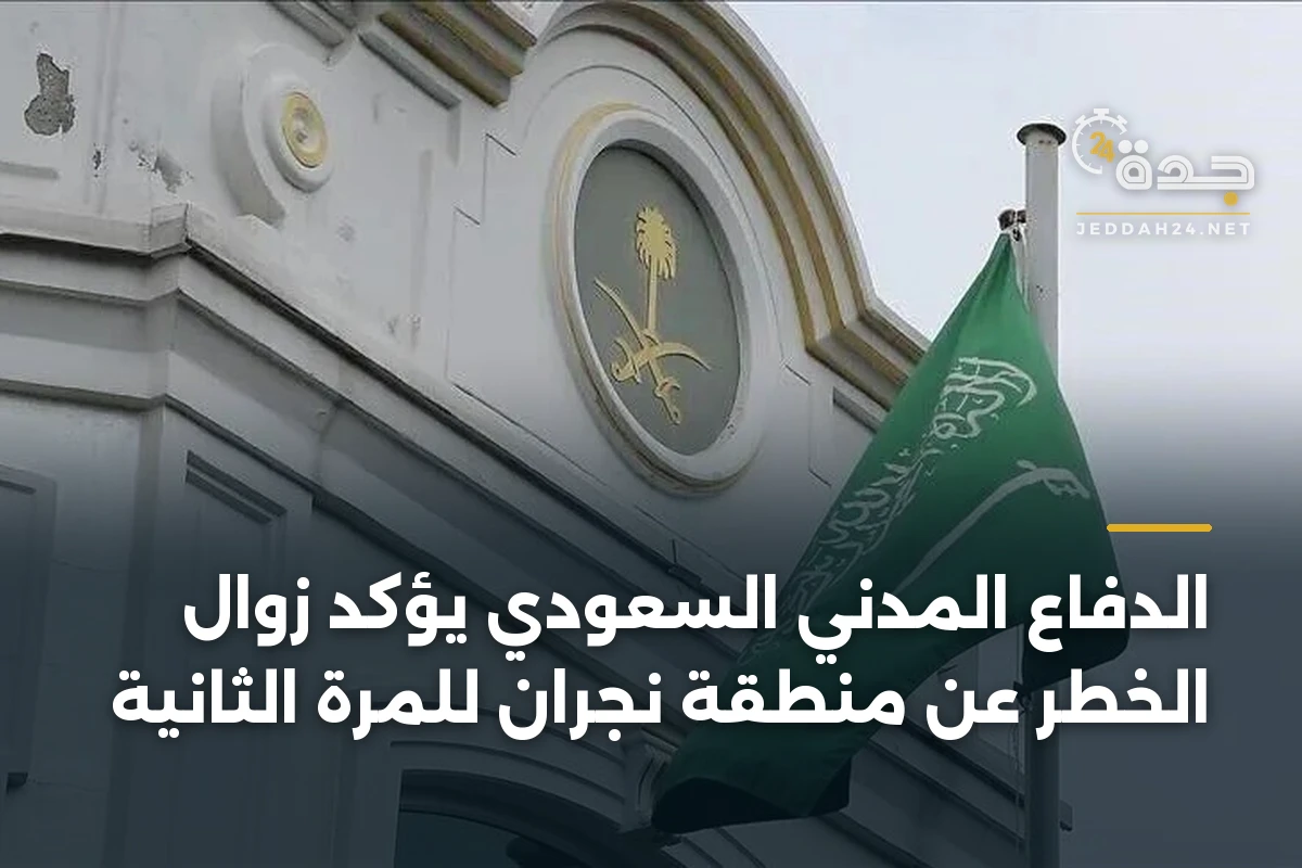 الدفاع المدني السعودي يؤكد زوال الخطر عن منطقة نجران للمرة الثانية 1 الدفاع المدني السعودي يؤكد زوال الخطر عن منطقة نجران للمرة الثانية