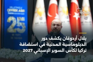 بلال أردوغان يكشف دور الدبلوماسية المدنية في استضافة تركيا لكأس السوبر الإسباني 2027 4 article 345192