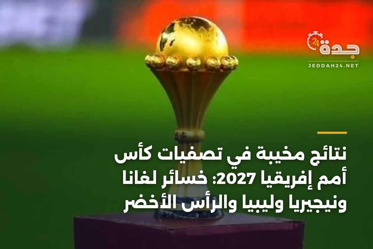 نتائج مخيبة في تصفيات كأس أمم إفريقيا 2027: خسائر لغانا ونيجيريا وليبيا والرأس الأخضر 1 نتائج مخيبة في تصفيات كأس أمم إفريقيا 2027: خسائر لغانا ونيجيريا وليبيا والرأس الأخضر