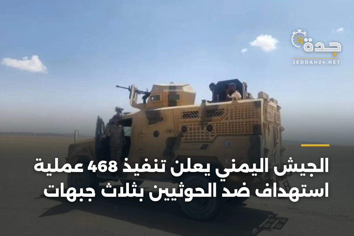 الجيش اليمني يعلن تنفيذ 468 عملية استهداف ضد الحوثيين بثلاث جبهات
