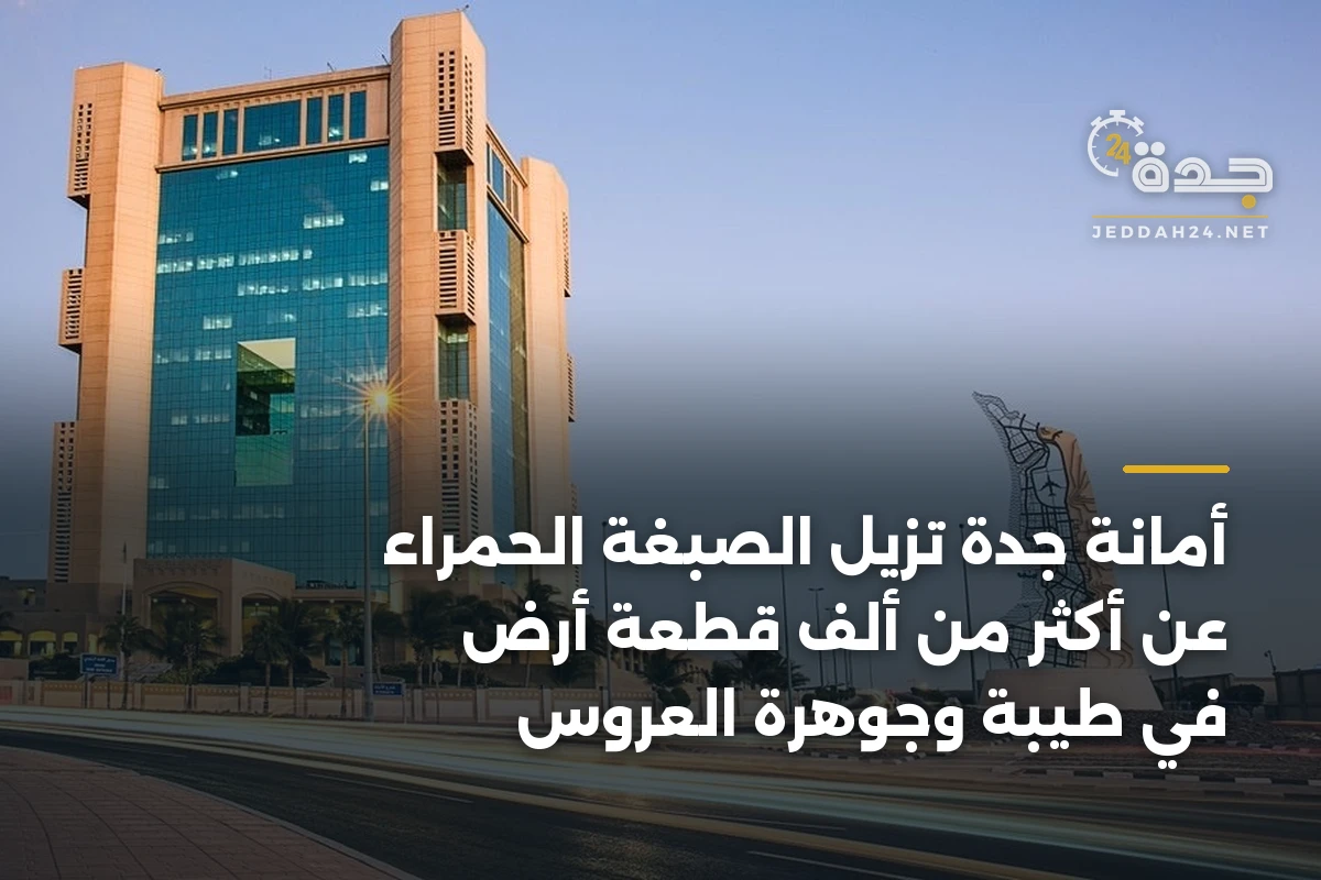 أمانة جدة تزيل الصبغة الحمراء عن أكثر من ألف قطعة أرض في طيبة وجوهرة العروس