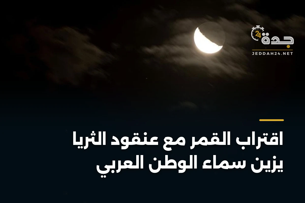 اقتراب القمر مع عنقود الثريا يزين سماء الوطن العربي