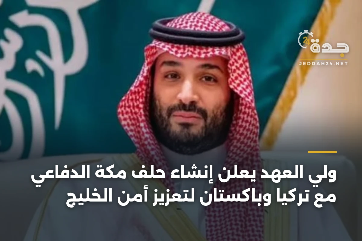 ولي العهد يعلن إنشاء حلف مكة الدفاعي مع تركيا وباكستان لتعزيز أمن الخليج