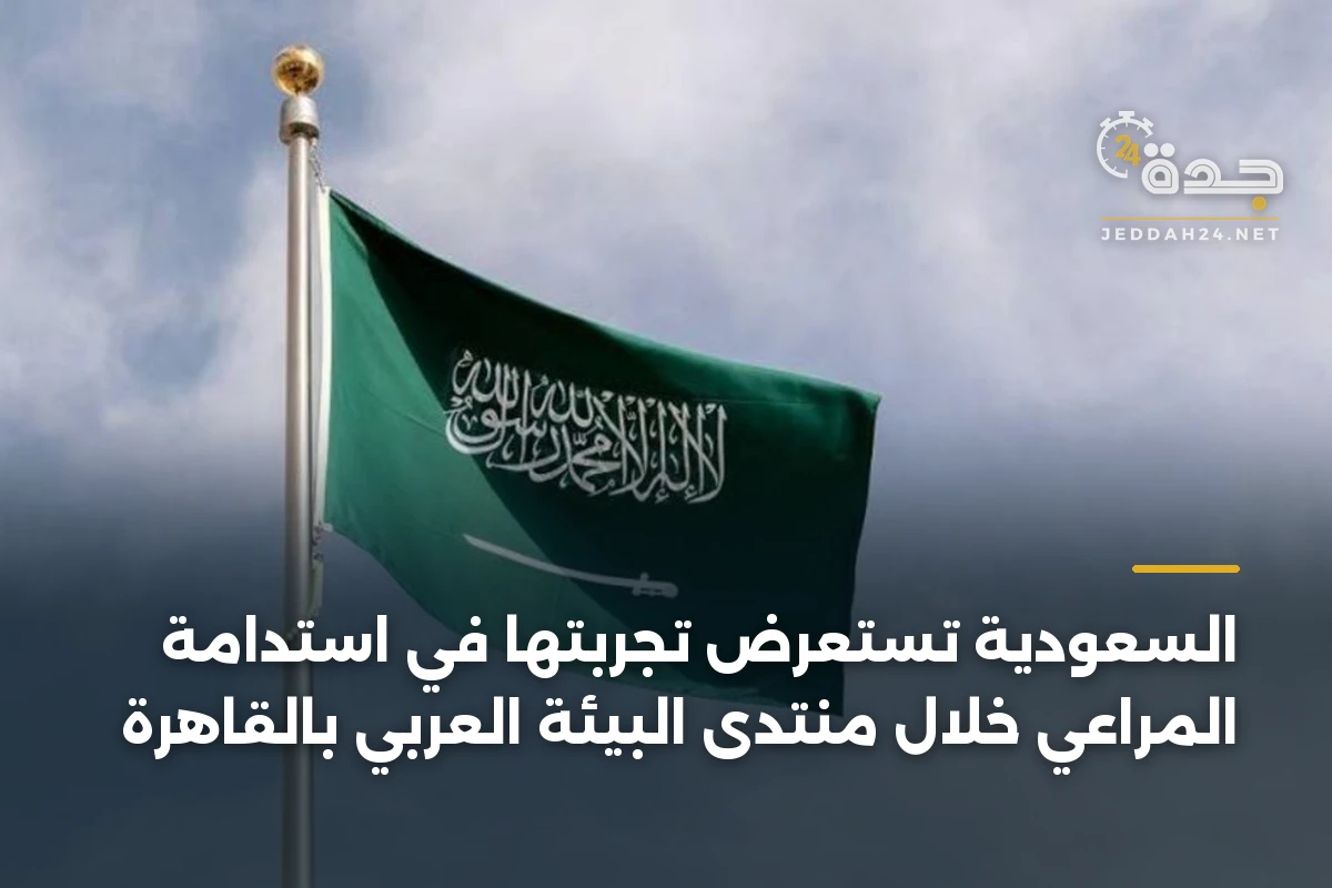 السعودية تستعرض تجربتها في استدامة المراعي خلال منتدى البيئة العربي بالقاهرة