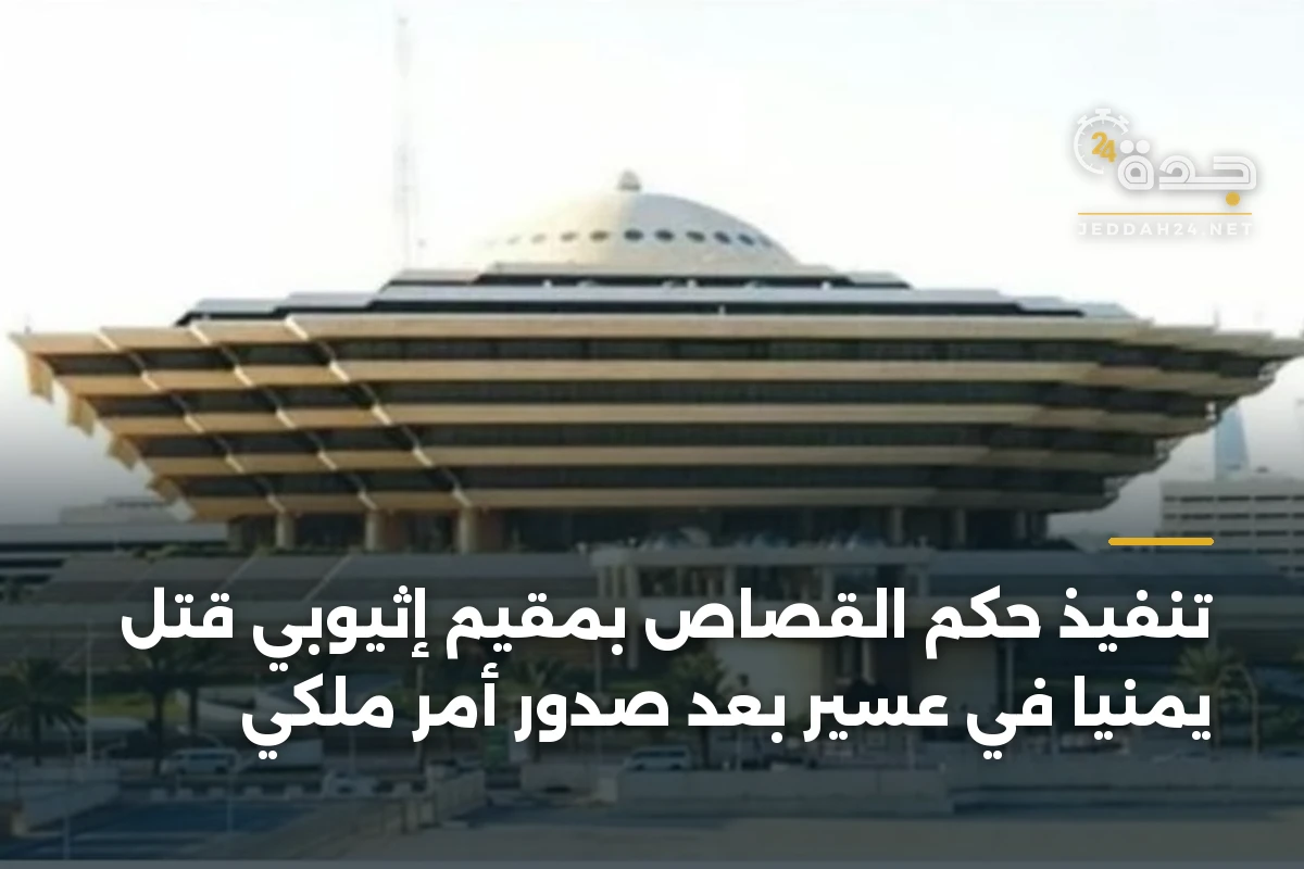 تنفيذ حكم القصاص بمقيم إثيوبي قتل يمنياً في عسير بعد صدور أمر ملكي