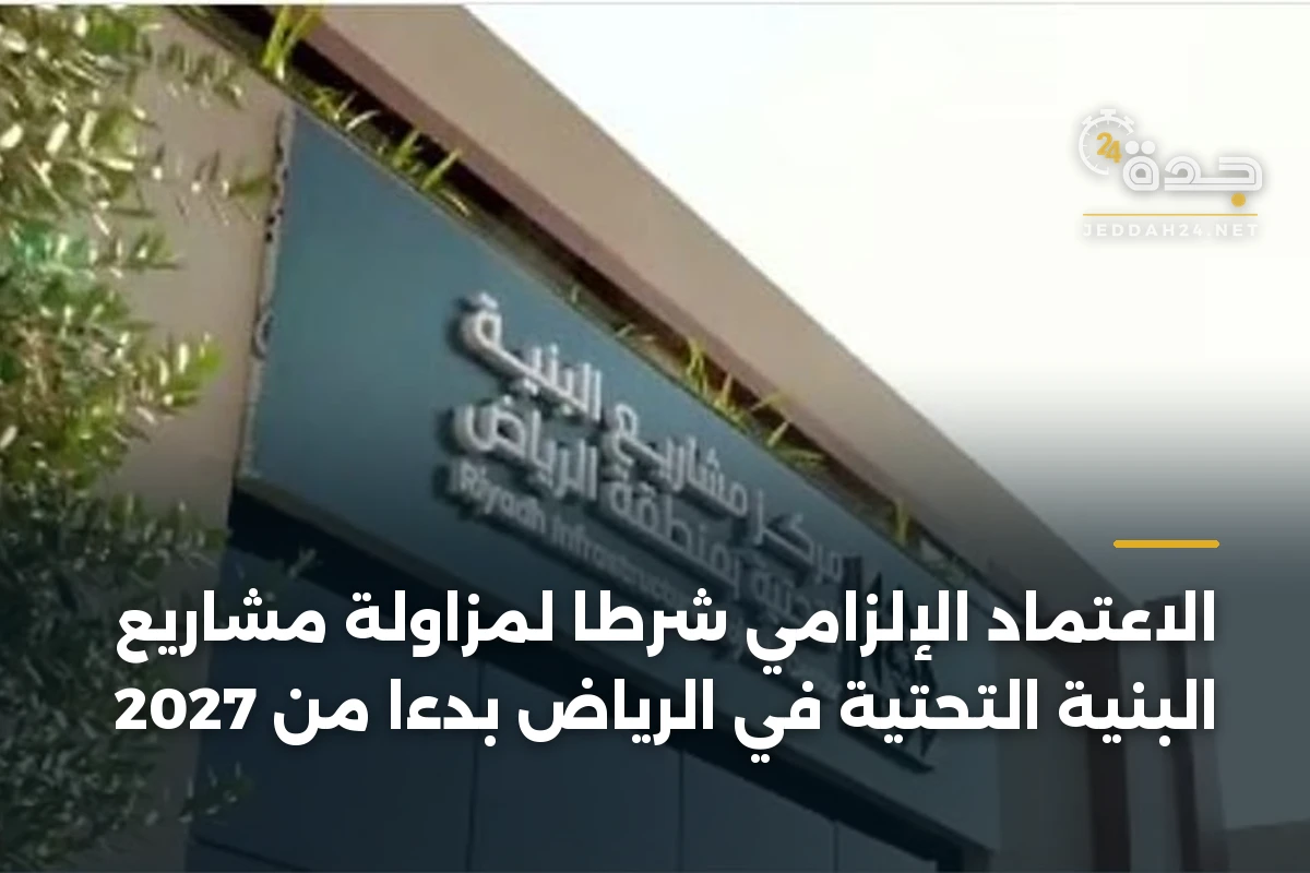 الاعتماد الإلزامي شرطًا لمزاولة مشاريع البنية التحتية في الرياض بدءًا من 2027