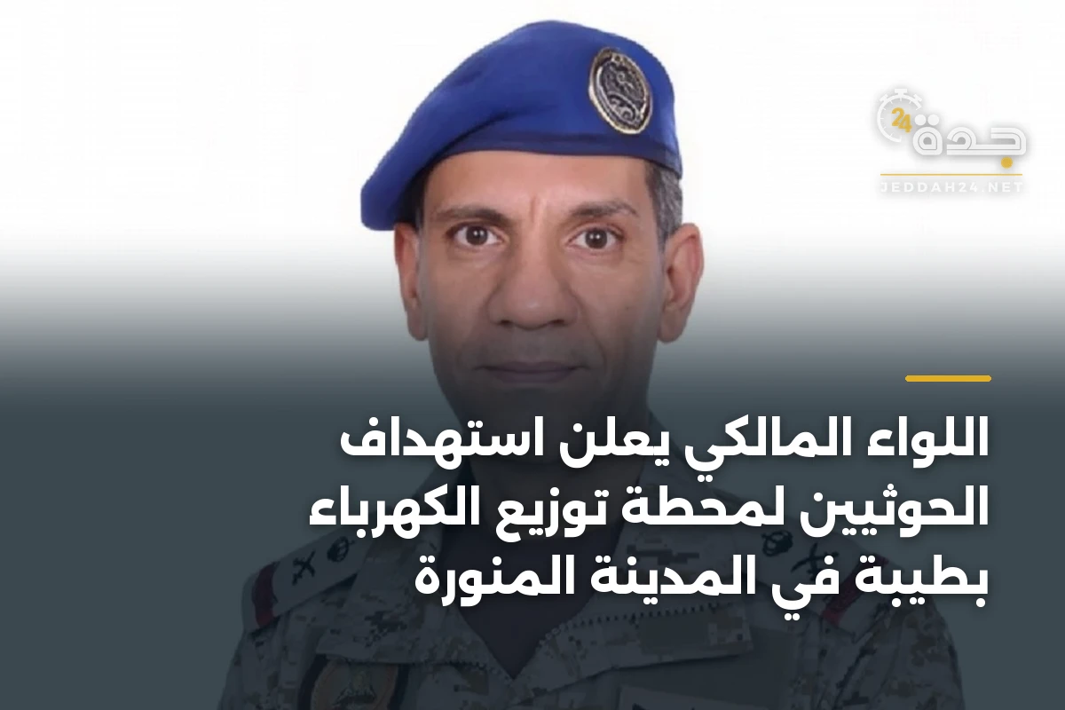 اللواء المالكي يعلن استهداف الحوثيين لمحطة توزيع الكهرباء بطيبة في المدينة المنورة 1 اللواء المالكي يعلن استهداف الحوثيين لمحطة توزيع الكهرباء بطيبة في المدينة المنورة
