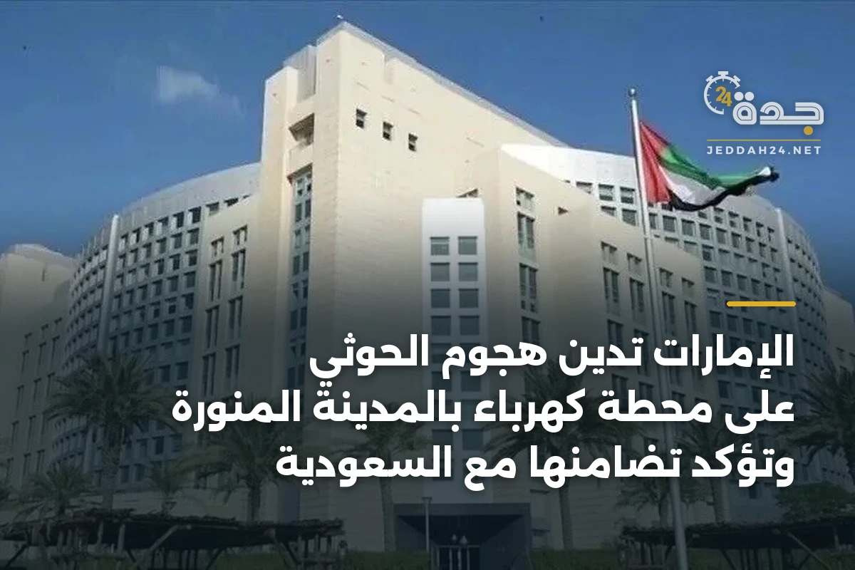 الإمارات تدين هجوم الحوثي على محطة كهرباء بالمدينة المنورة وتؤكد تضامنها مع السعودية