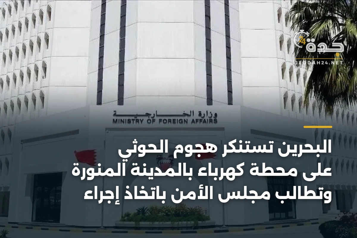 البحرين تستنكر هجوم الحوثي على محطة كهرباء بالمدينة المنورة وتطالب مجلس الأمن باتخاذ إجراء 1 البحرين تستنكر هجوم الحوثي على محطة كهرباء بالمدينة المنورة وتطالب مجلس الأمن باتخاذ إجراء